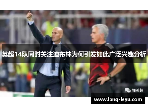 英超14队同时关注迪布林为何引发如此广泛兴趣分析