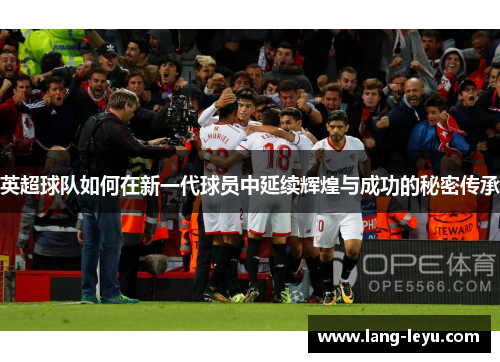 英超球队如何在新一代球员中延续辉煌与成功的秘密传承