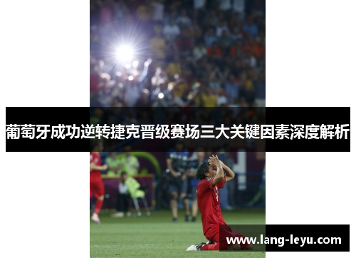 葡萄牙成功逆转捷克晋级赛场三大关键因素深度解析