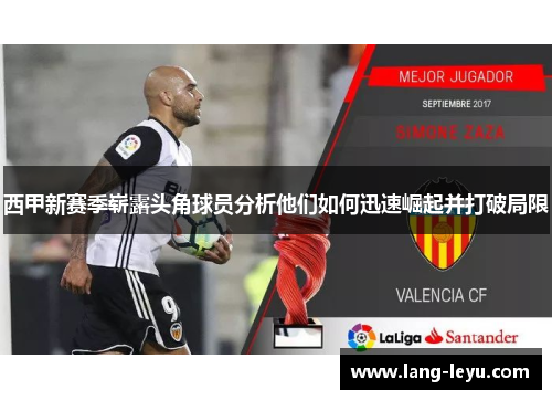 西甲新赛季崭露头角球员分析他们如何迅速崛起并打破局限