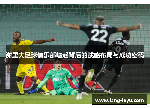 谢里夫足球俱乐部崛起背后的战略布局与成功密码