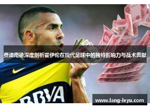 费迪南德深度剖析霍伊伦在现代足球中的独特影响力与战术贡献