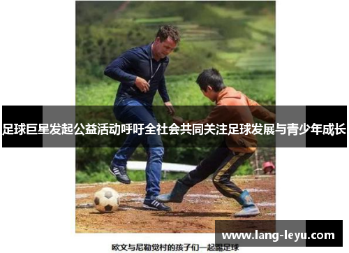 足球巨星发起公益活动呼吁全社会共同关注足球发展与青少年成长 足球巨星发起公益活动呼吁全社会共同关注足球发展与青少年成长