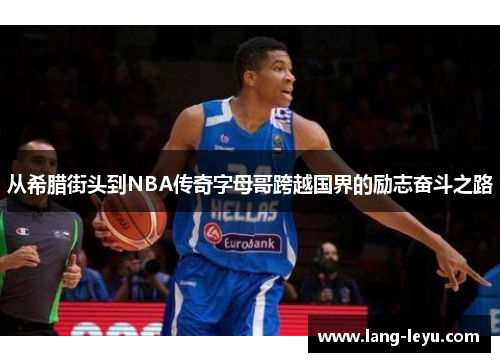 从希腊街头到NBA传奇字母哥跨越国界的励志奋斗之路