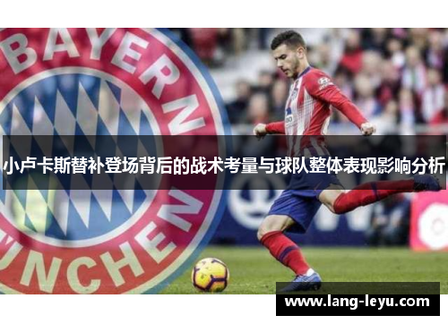 小卢卡斯替补登场背后的战术考量与球队整体表现影响分析