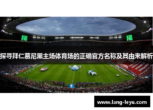 探寻拜仁慕尼黑主场体育场的正确官方名称及其由来解析