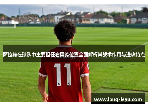 萨拉赫在球队中主要担任右翼锋位置全面解析其战术作用与进攻特点