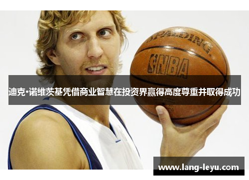 迪克·诺维茨基凭借商业智慧在投资界赢得高度尊重并取得成功