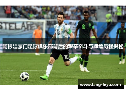 阿根廷豪门足球俱乐部背后的艰辛奋斗与辉煌历程揭秘