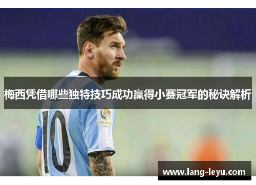 梅西凭借哪些独特技巧成功赢得小赛冠军的秘诀解析
