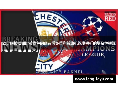 欧足联被指期盼英格兰问鼎背后多重利益动机深度探析的复杂性根源 欧足联被指期盼英格兰问鼎背后多重利益动机深度探析的复杂性根源