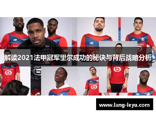 解读2021法甲冠军里尔成功的秘诀与背后战略分析 解读2021法甲冠军里尔成功的秘诀与背后战略分析