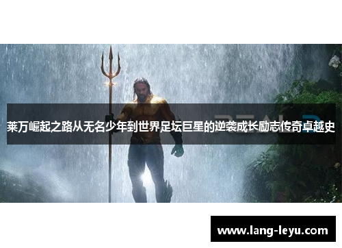 莱万崛起之路从无名少年到世界足坛巨星的逆袭成长励志传奇卓越史 莱万崛起之路从无名少年到世界足坛巨星的逆袭成长励志传奇卓越史