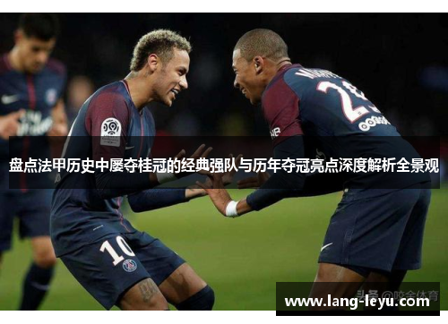 盘点法甲历史中屡夺桂冠的经典强队与历年夺冠亮点深度解析全景观 盘点法甲历史中屡夺桂冠的经典强队与历年夺冠亮点深度解析全景观