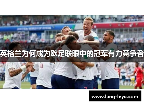 英格兰为何成为欧足联眼中的冠军有力竞争者