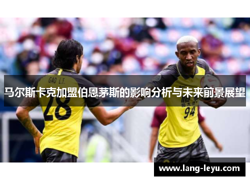马尔斯卡克加盟伯恩茅斯的影响分析与未来前景展望