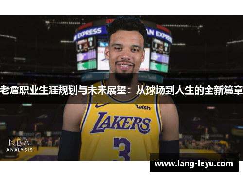老詹职业生涯规划与未来展望：从球场到人生的全新篇章