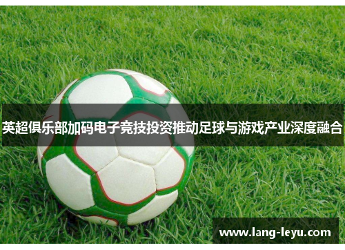 英超俱乐部加码电子竞技投资推动足球与游戏产业深度融合
