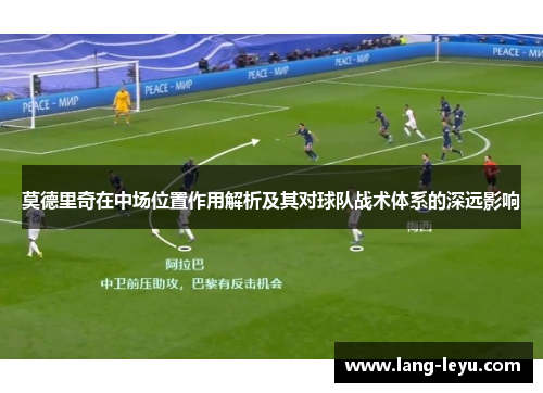 莫德里奇在中场位置作用解析及其对球队战术体系的深远影响