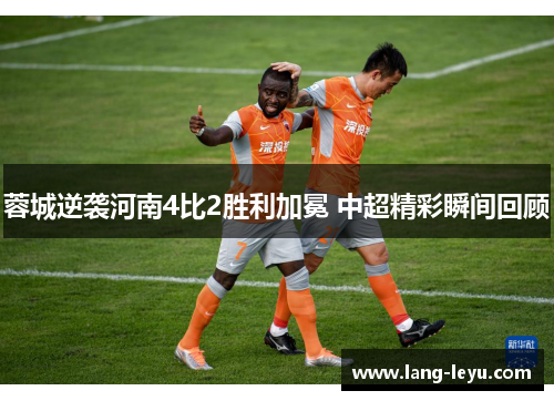 蓉城逆袭河南4比2胜利加冕 中超精彩瞬间回顾