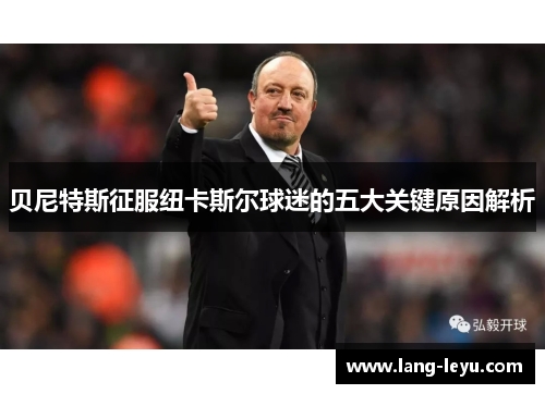 贝尼特斯征服纽卡斯尔球迷的五大关键原因解析