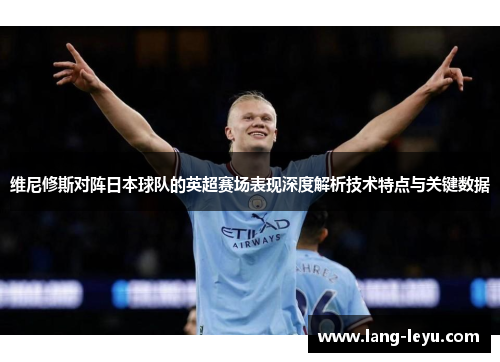 维尼修斯对阵日本球队的英超赛场表现深度解析技术特点与关键数据