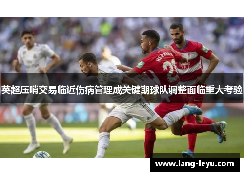 英超压哨交易临近伤病管理成关键期球队调整面临重大考验