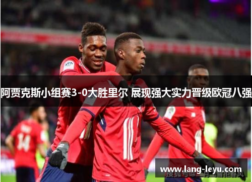 阿贾克斯小组赛3-0大胜里尔 展现强大实力晋级欧冠八强