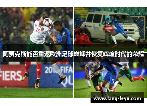 阿贾克斯能否重返欧洲足球巅峰并恢复辉煌时代的荣耀