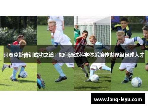 阿贾克斯青训成功之道：如何通过科学体系培养世界级足球人才
