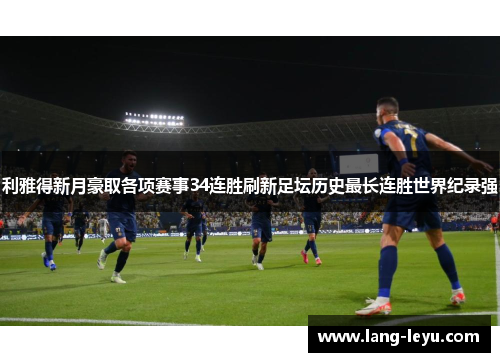 利雅得新月豪取各项赛事34连胜刷新足坛历史最长连胜世界纪录强