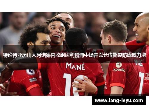 特伦特亚历山大阿诺德内收组织利物浦中场并以长传撕裂防线威力增