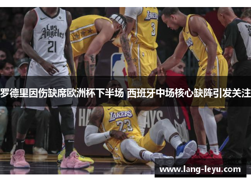 罗德里因伤缺席欧洲杯下半场 西班牙中场核心缺阵引发关注