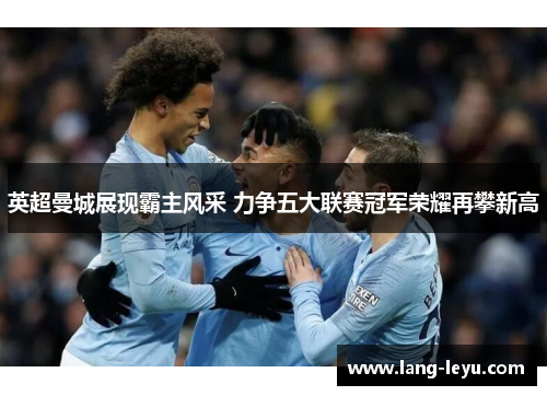 英超曼城展现霸主风采 力争五大联赛冠军荣耀再攀新高