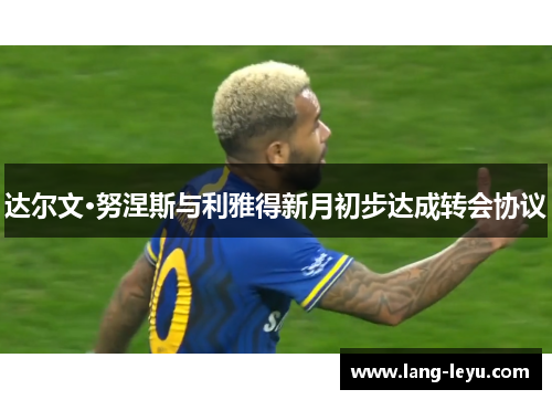 达尔文·努涅斯与利雅得新月初步达成转会协议