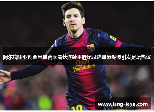阿尔梅里亚创西甲单赛季最长连续不胜纪录陷耻辱泥潭引发足坛热议