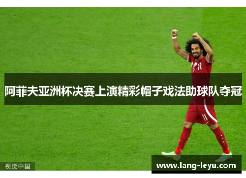 阿菲夫亚洲杯决赛上演精彩帽子戏法助球队夺冠