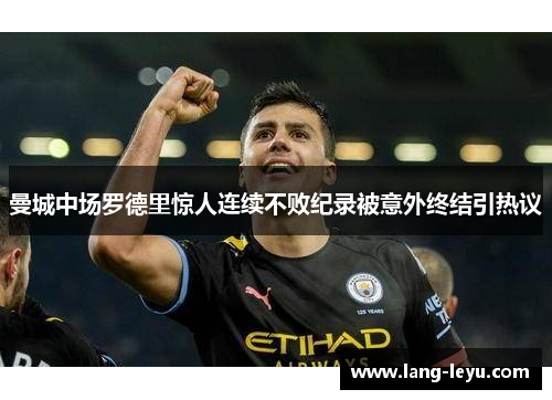 曼城中场罗德里惊人连续不败纪录被意外终结引热议