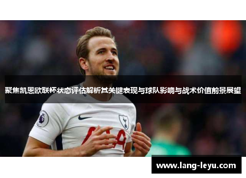 聚焦凯恩欧联杯状态评估解析其关键表现与球队影响与战术价值前景展望 聚焦凯恩欧联杯状态评估解析其关键表现与球队影响与战术价值前景展望