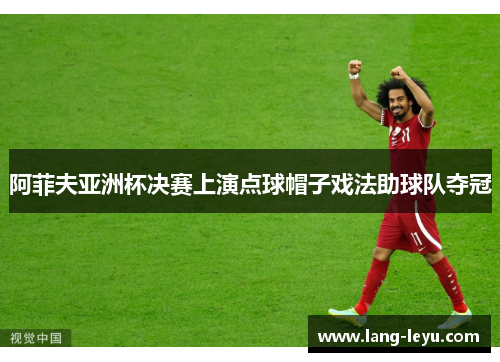 阿菲夫亚洲杯决赛上演点球帽子戏法助球队夺冠