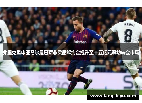 弗里克重申亚马尔是巴萨非卖品解约金提升至十五亿元震动转会市场 弗里克重申亚马尔是巴萨非卖品解约金提升至十五亿元震动转会市场